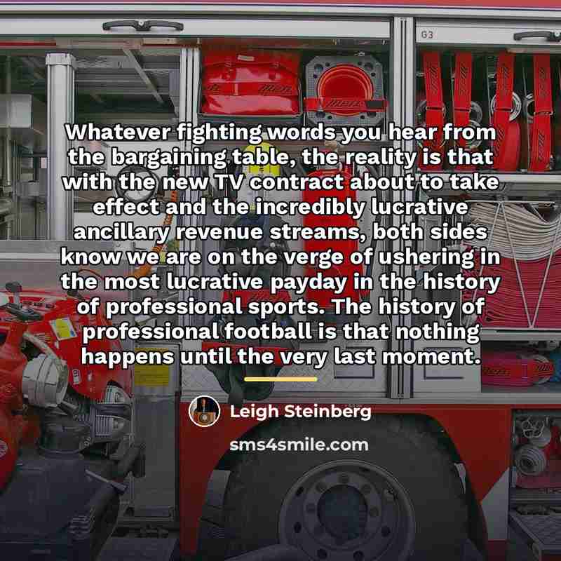 “Whatever fighting words you hear from the bargaining table, the…” quote by Leigh Steinberg