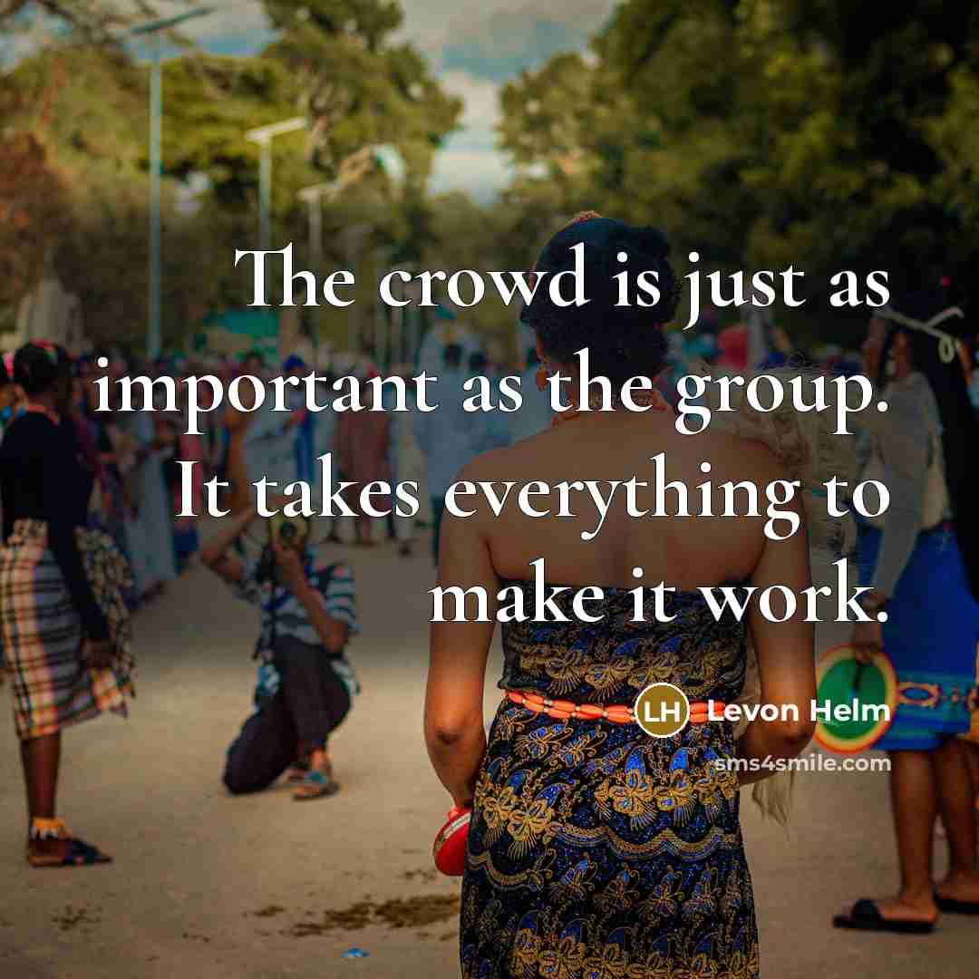 “The crowd is just as important as the group. It…” quote by Levon Helm