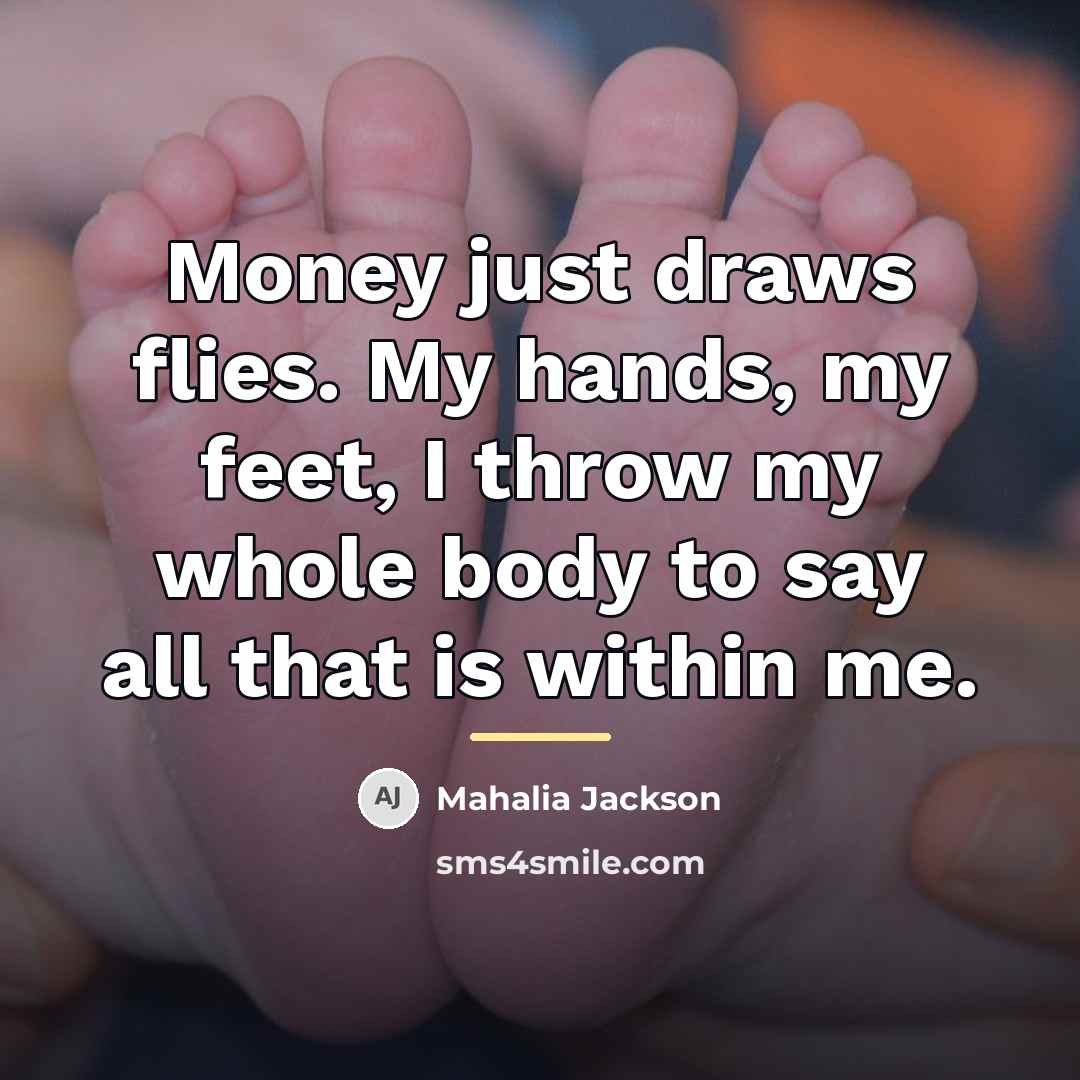 “Money just draws flies. My hands, my feet, I throw…” quote by Mahalia Jackson