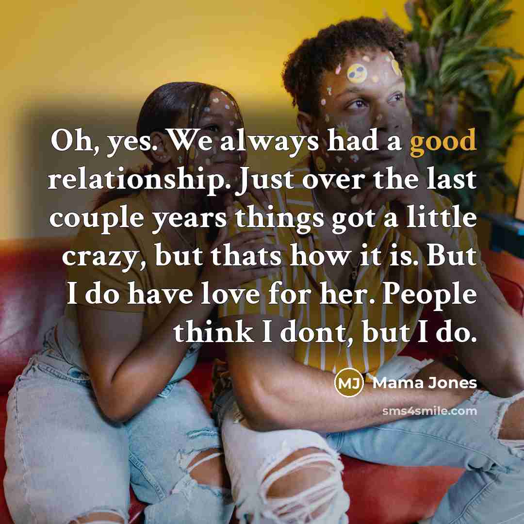 “Oh, yes. We always had a good relationship. Just over the last couple years things got a little crazy, but thats how it is. But I do have love for her. People think I dont, but I do.” quote by Mama Jones