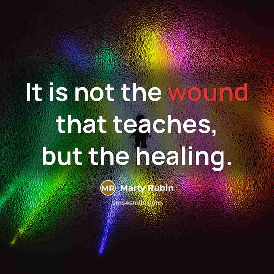 “It is not the wound that teaches, but the healing.…” quote by Marty Rubin