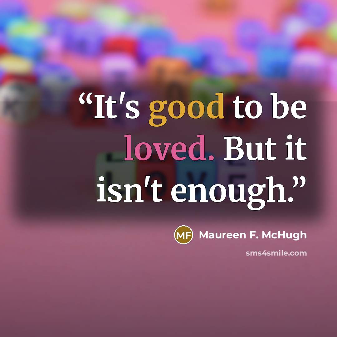 “It's good to be loved. But it isn't enough.” quote by Maureen F. McHugh