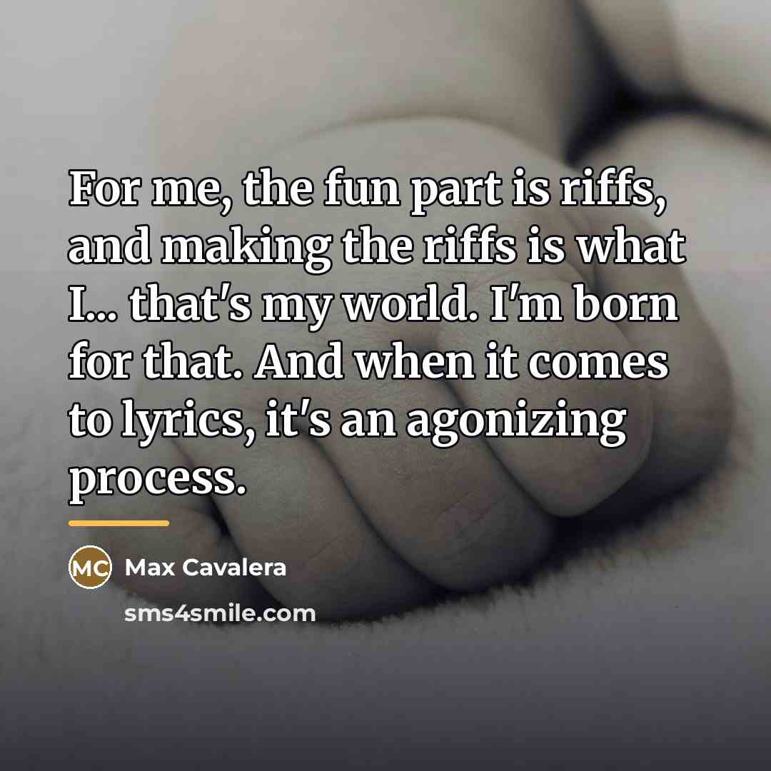 “For me, the fun part is riffs, and making the…” quote by Max Cavalera