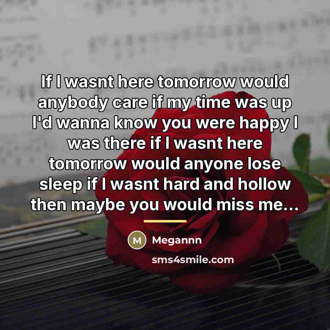 “If I wasnt here tomorrow would anybody care if my…” quote by Megannn