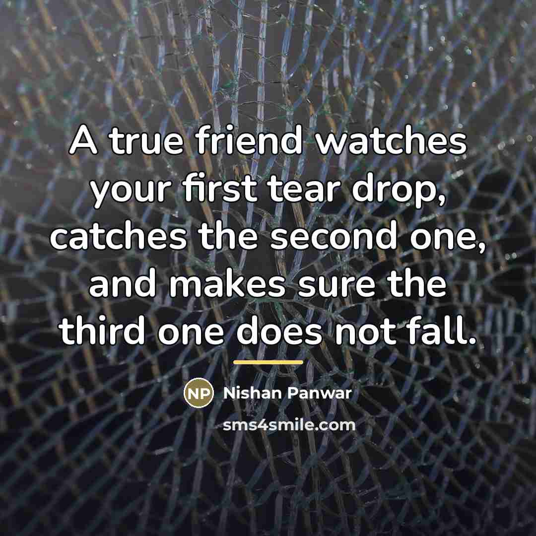 “A true friend watches your first tear drop, catches the…” quote by Nishan Panwar