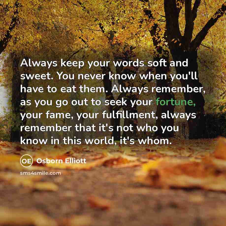 “Always keep your words soft and sweet. You never know…” quote by Osborn Elliott