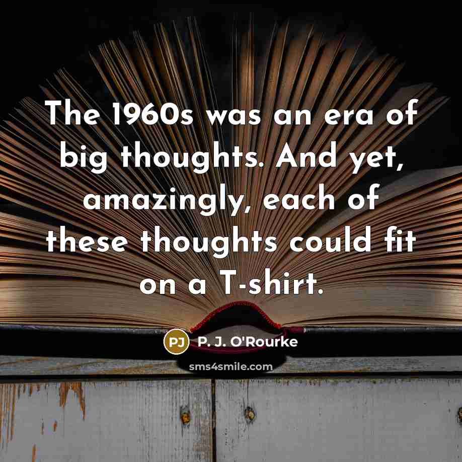 “The 1960s was an era of big thoughts. And yet,…” quote by P. J. O'Rourke