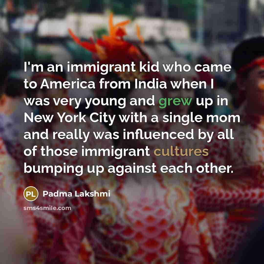 “I'm an immigrant kid who came to America from India…” quote by Padma Lakshmi