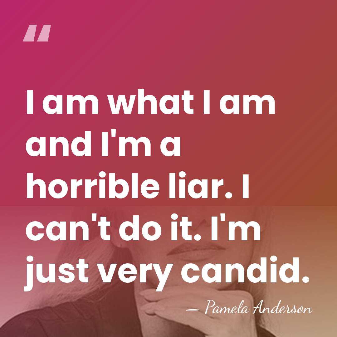 I am what I am and I'm a horrible liar. I can't&hellip; - Pamela Anderson