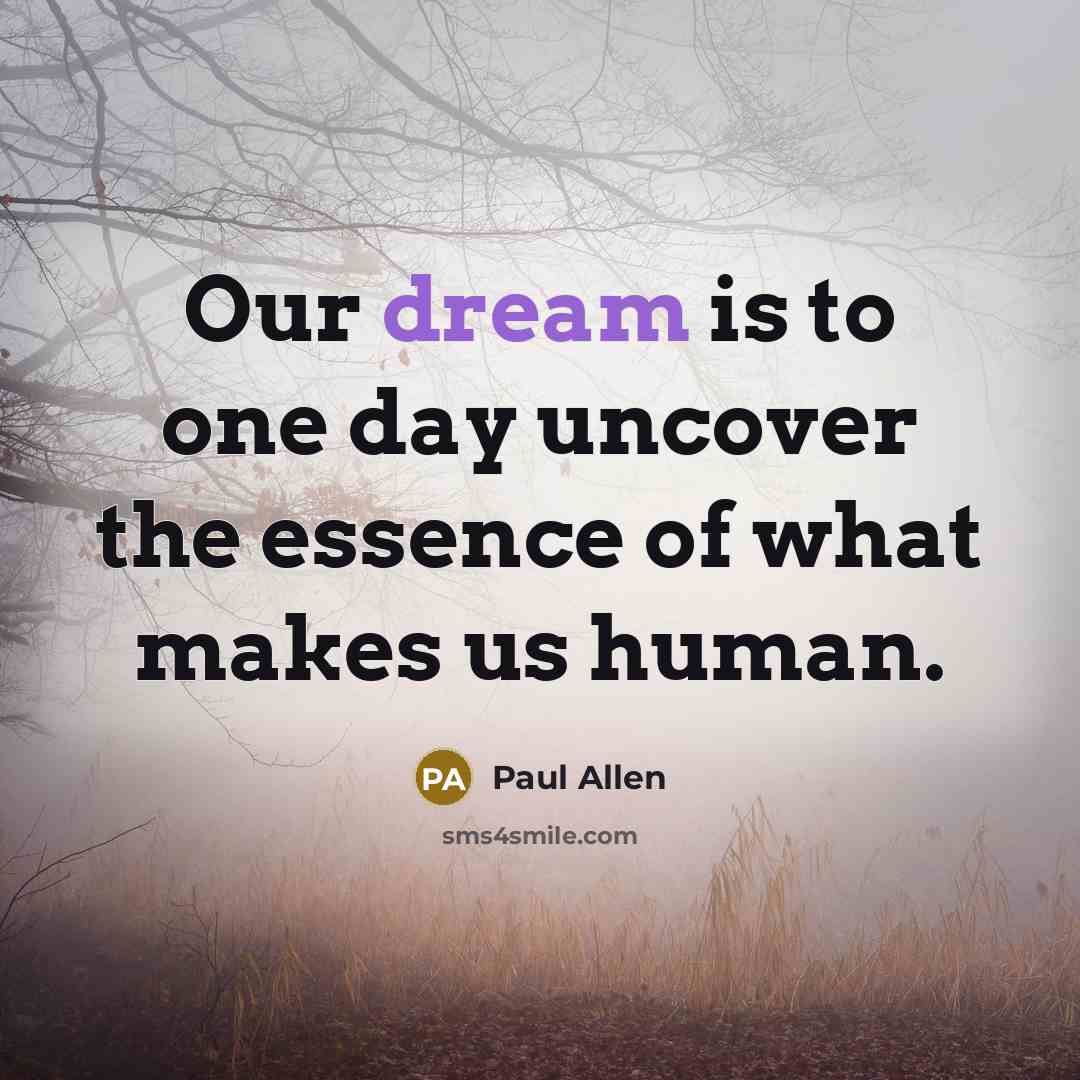 “Our dream is to one day uncover the essence of…” quote by Paul Allen