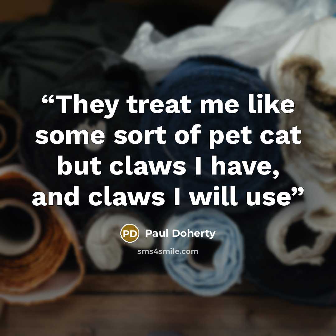 “They treat me like some sort of pet cat but claws I have, and claws I will use” quote by Paul Doherty