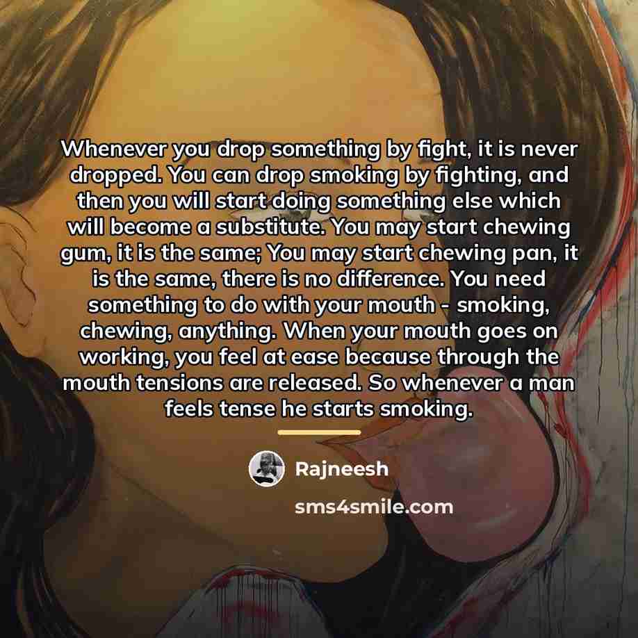 “Whenever you drop something by fight, it is never dropped.…” quote by Rajneesh