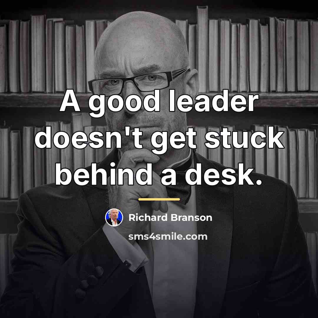 “A good leader doesn't get stuck behind a desk.…” quote by Richard Branson