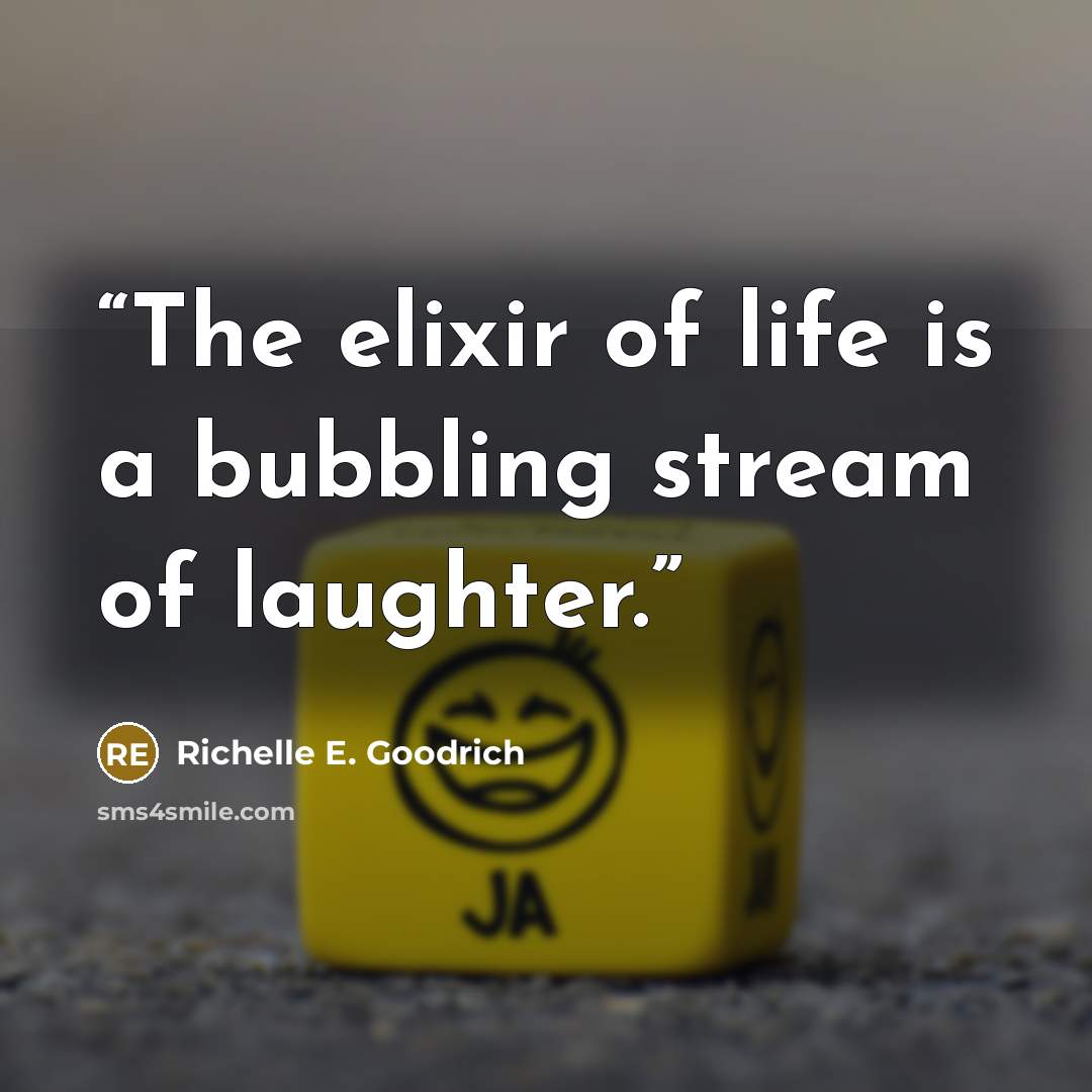 “The elixir of life is a bubbling stream of laughter.” quote by Richelle E. Goodrich
