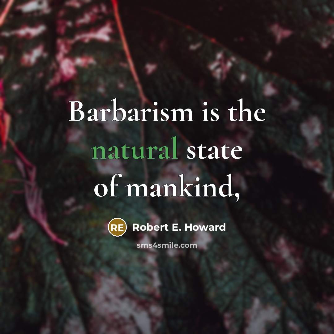 “Barbarism is the natural state of mankind,…” quote by Robert E. Howard