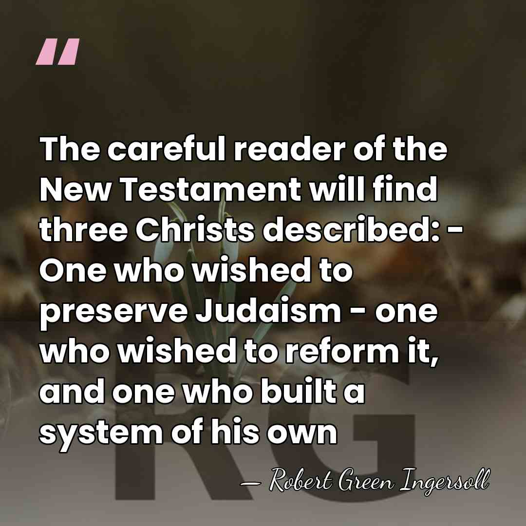 The careful reader of the New Testament will find three Christs described:&hellip; - Robert Green Ingersoll