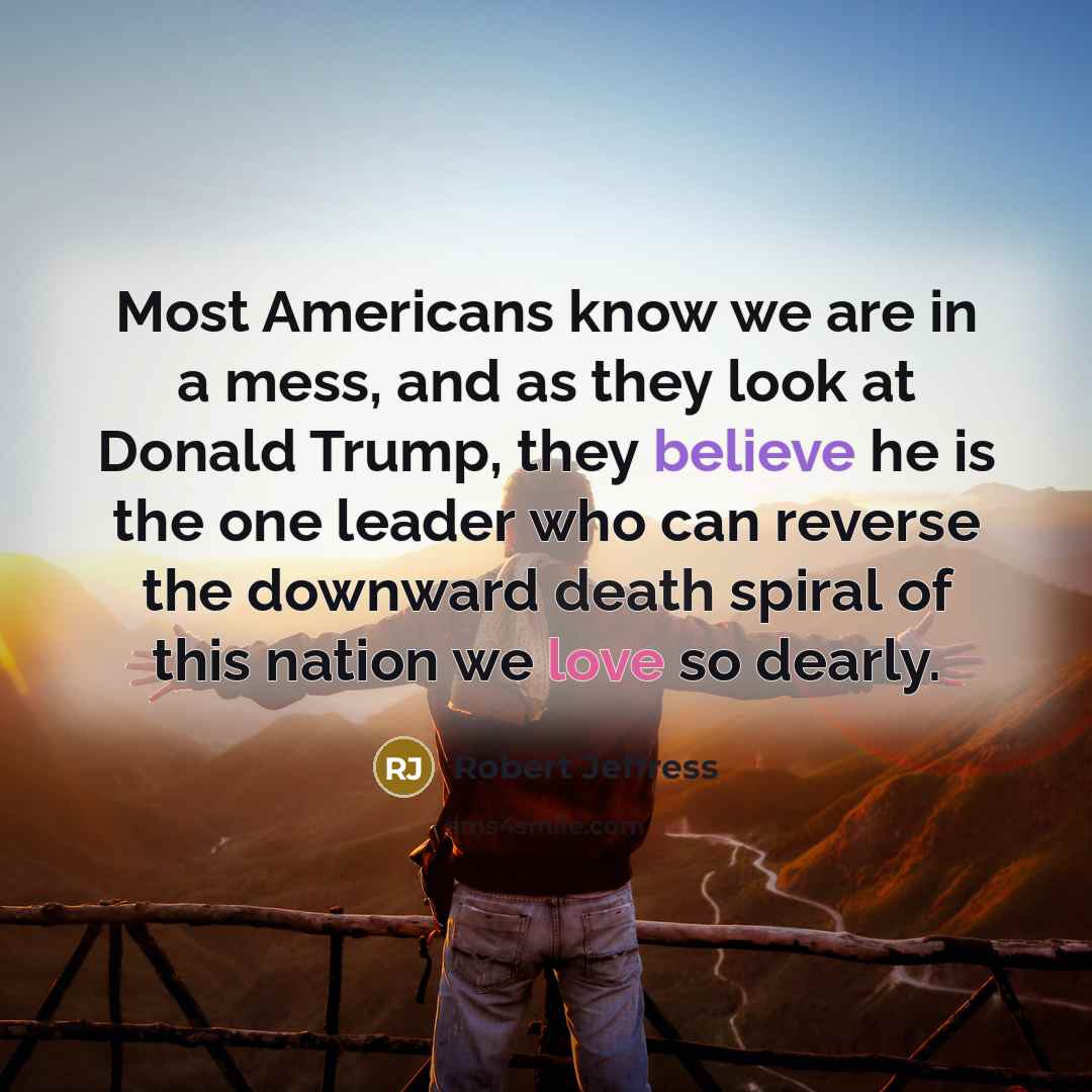 “Most Americans know we are in a mess, and as they look at Donald Trump, they believe he is the one leader who can reverse the downward death spiral of this nation we love so dearly.” quote by Robert Jeffress