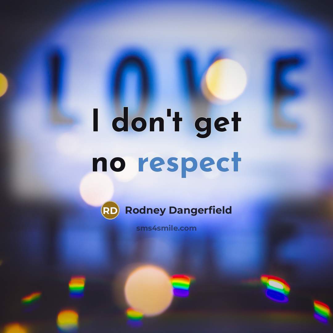 “I don't get no respect…” quote by Rodney Dangerfield