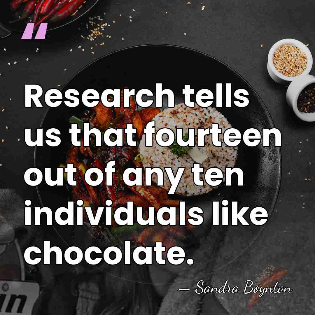 Research tells us that fourteen out of any ten individuals like chocolate. - Sandra Boynton