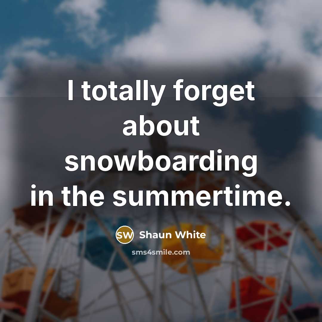 “I totally forget about snowboarding in the summertime.…” quote by Shaun White