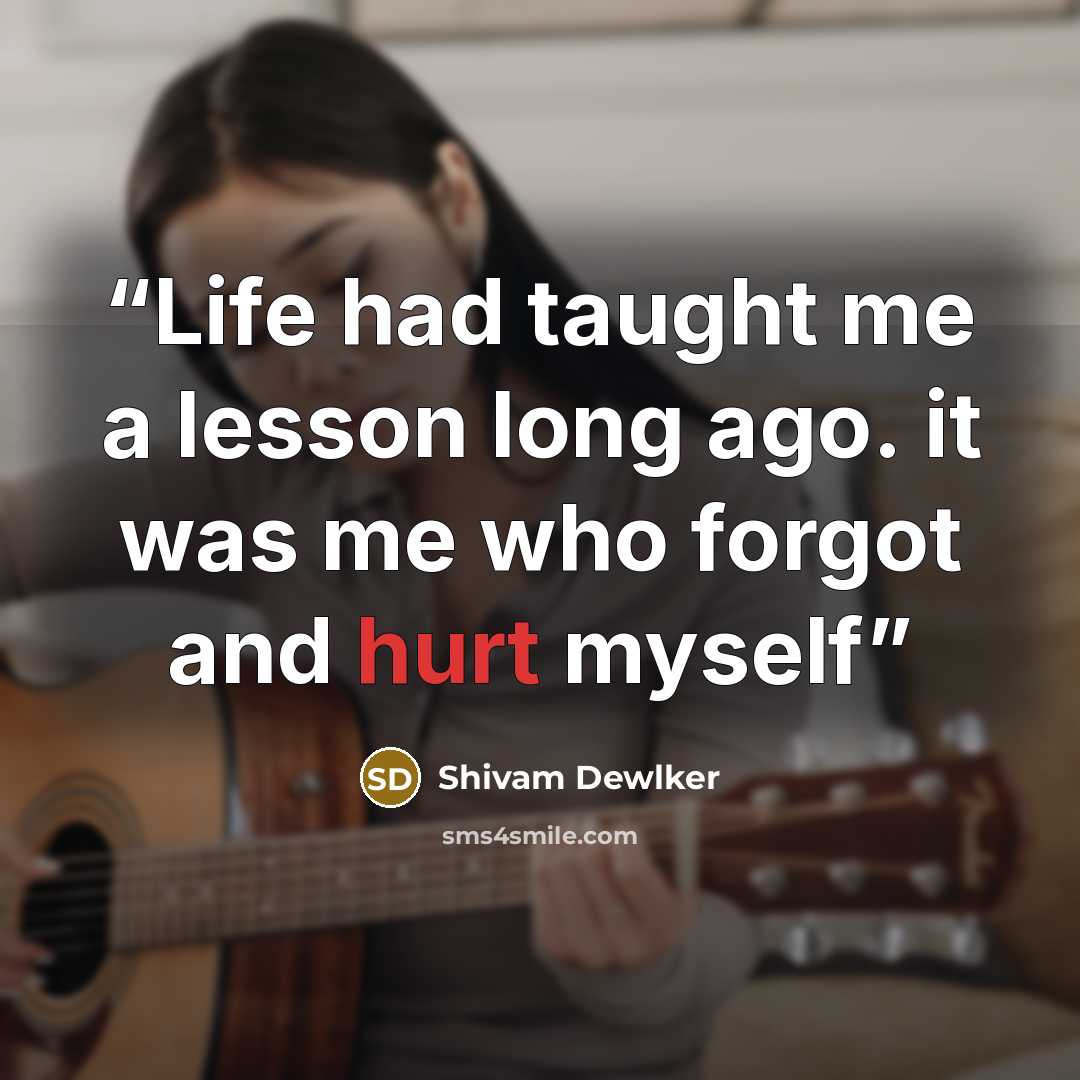 “Life had taught me a lesson long ago. it was me who forgot and hurt myself” quote by Shivam Dewlker