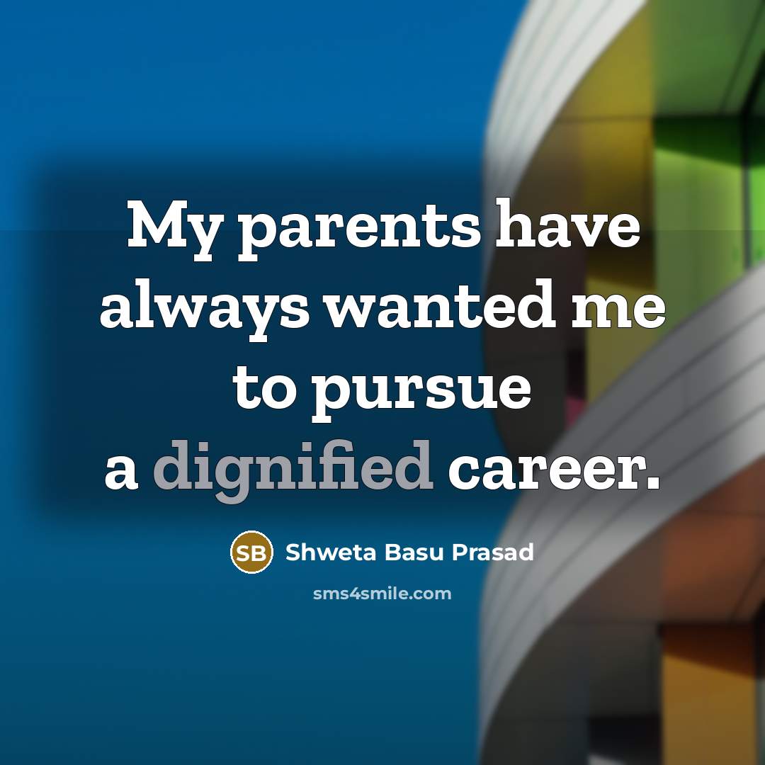 “My parents have always wanted me to pursue a dignified…” quote by Shweta Basu Prasad
