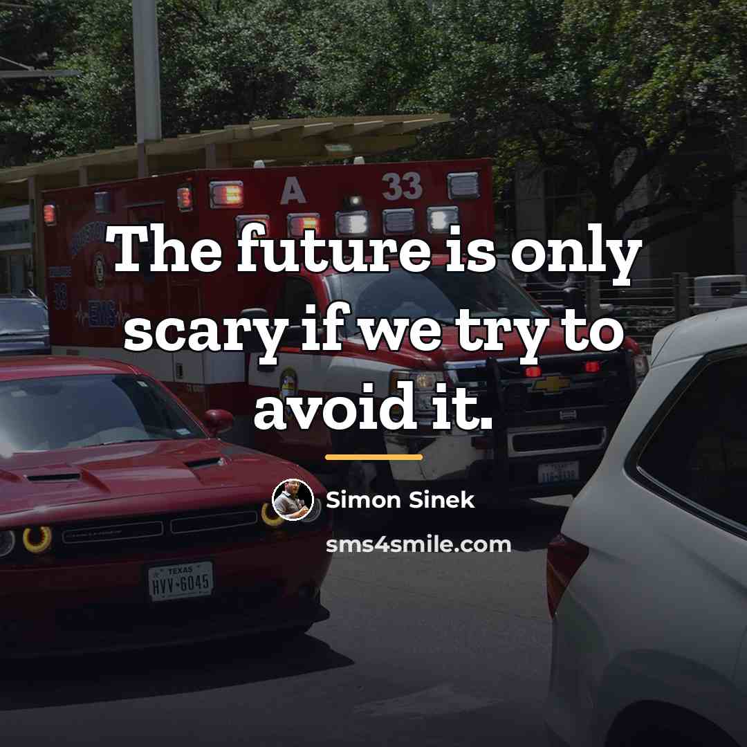 “The future is only scary if we try to avoid…” quote by Simon Sinek