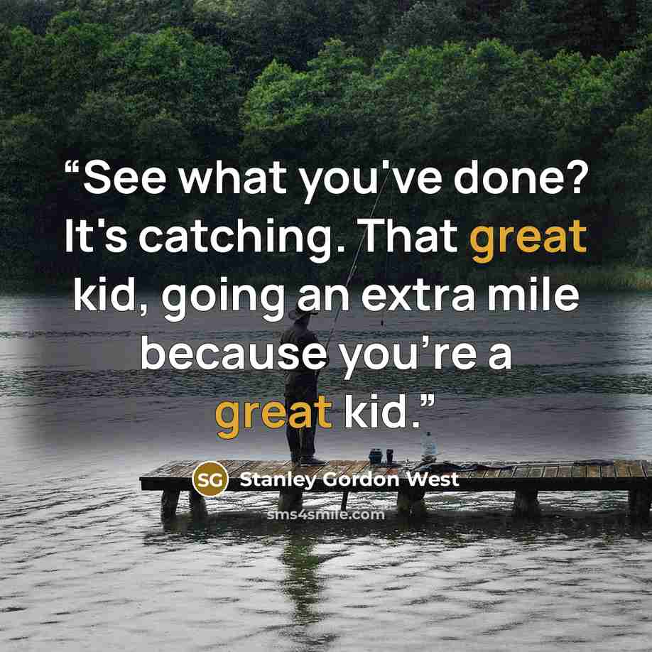 “See what you've done? It's catching. That great kid, going an extra mile because you're a great kid.” quote by Stanley Gordon West