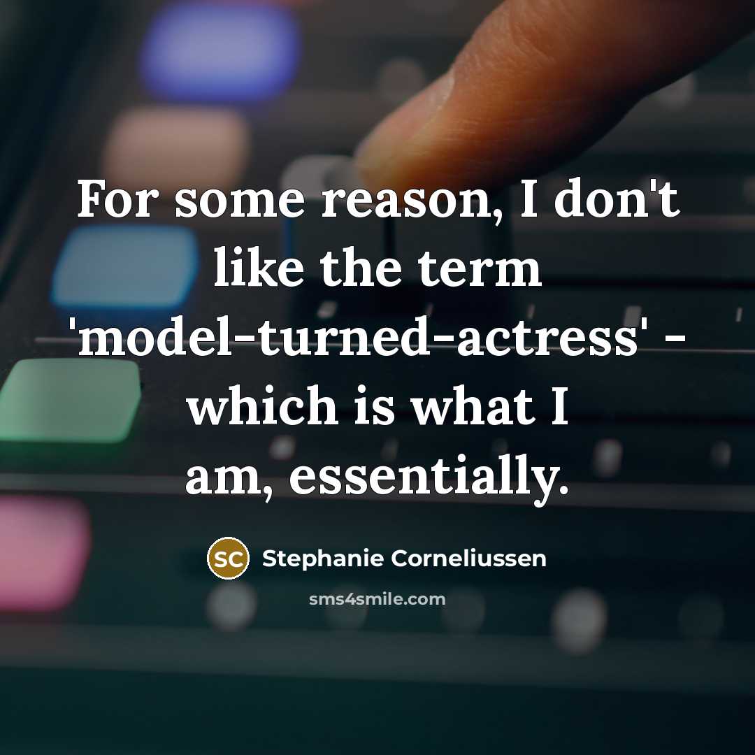 “For some reason, I don't like the term 'model-turned-actress' - which is what I am, essentially.” quote by Stephanie Corneliussen