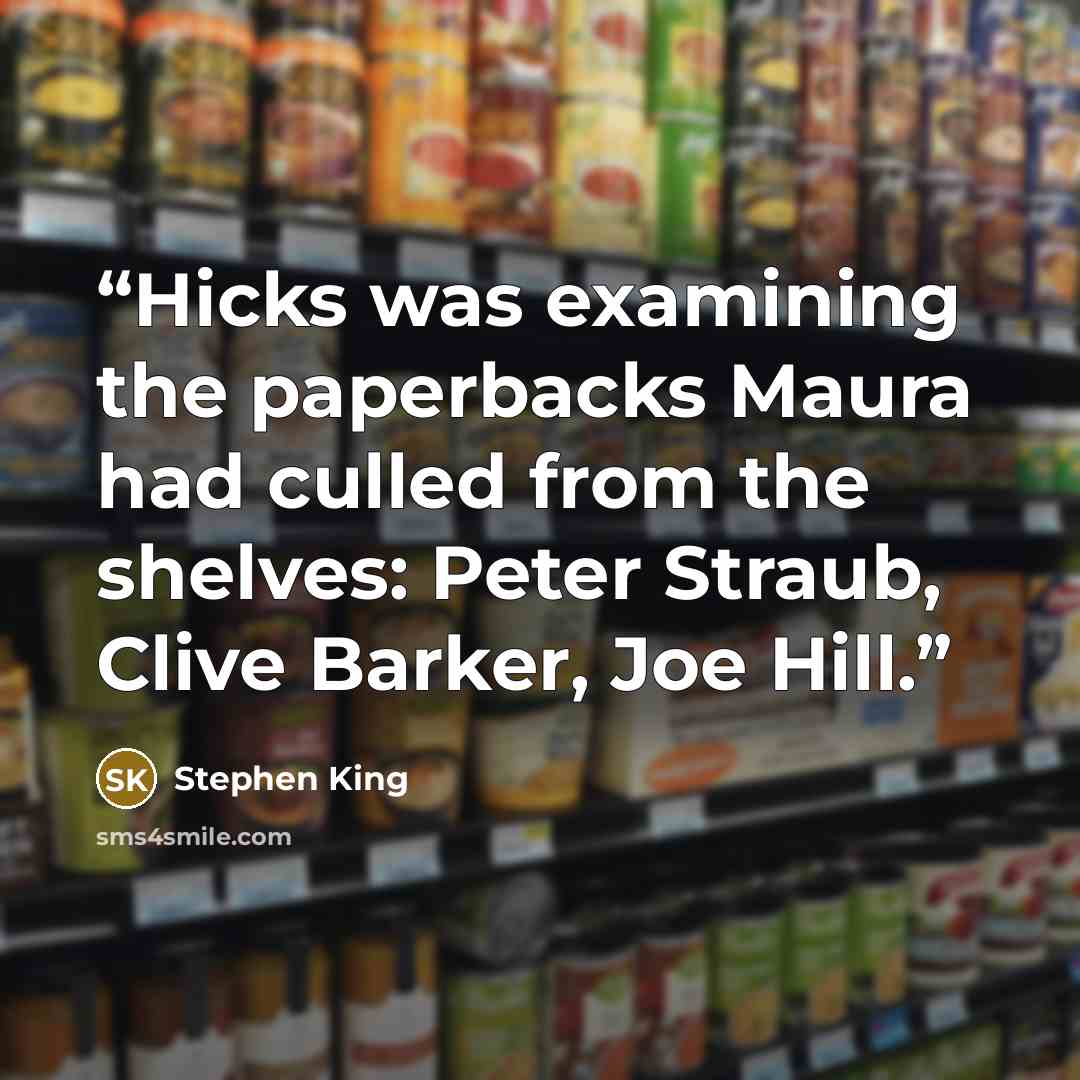 “Hicks was examining the paperbacks Maura had culled from the shelves: Peter Straub, Clive Barker, Joe Hill.” quote by Stephen King