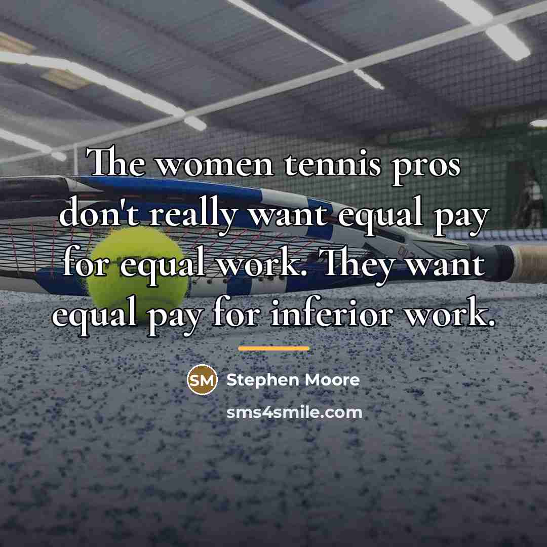 “The women tennis pros don't really want equal pay for…” quote by Stephen Moore