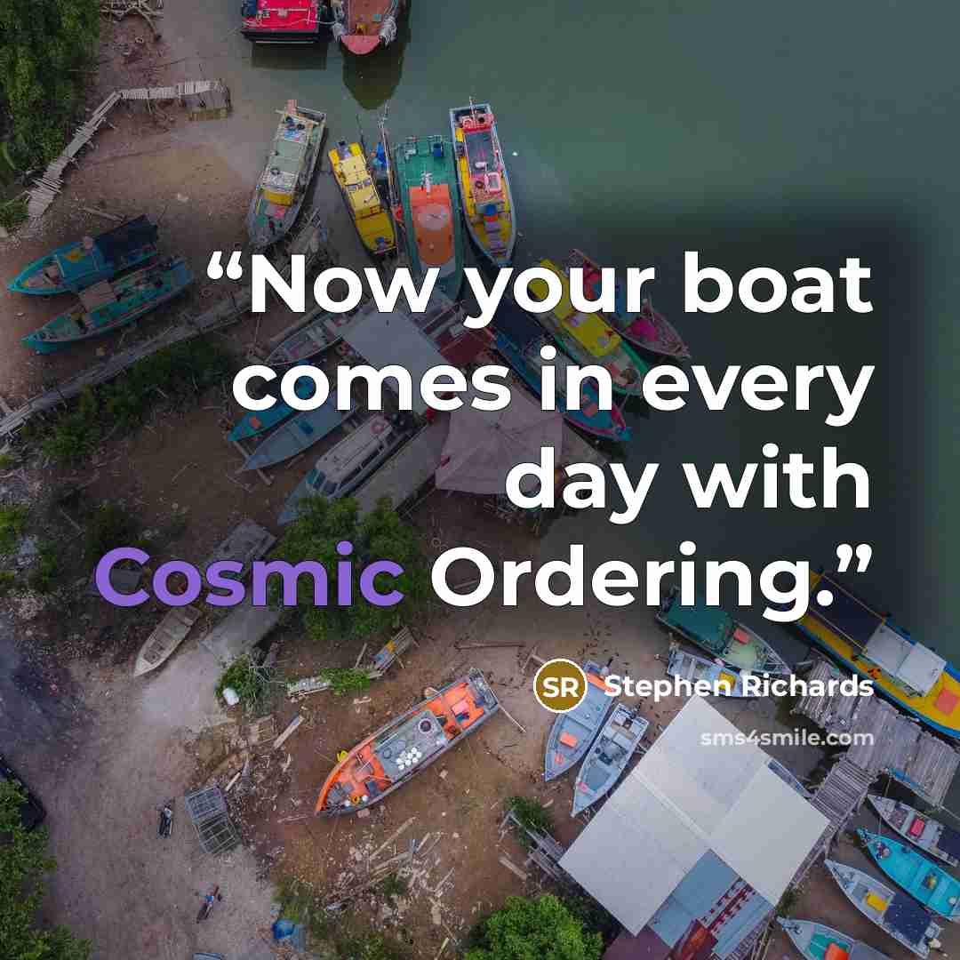 “Now your boat comes in every day with Cosmic Ordering.” quote by Stephen Richards