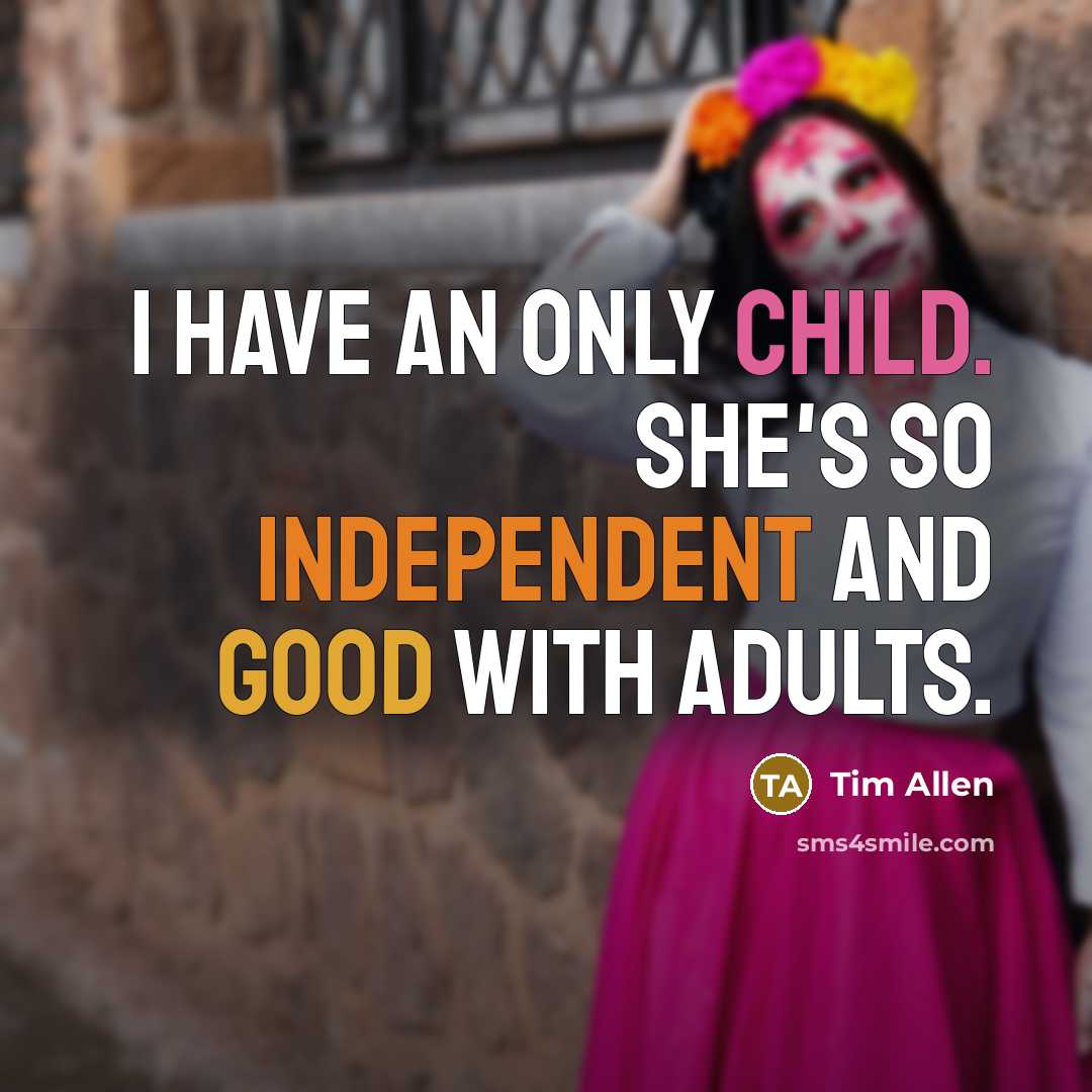 “I have an only child. She's so independent and good…” quote by Tim Allen