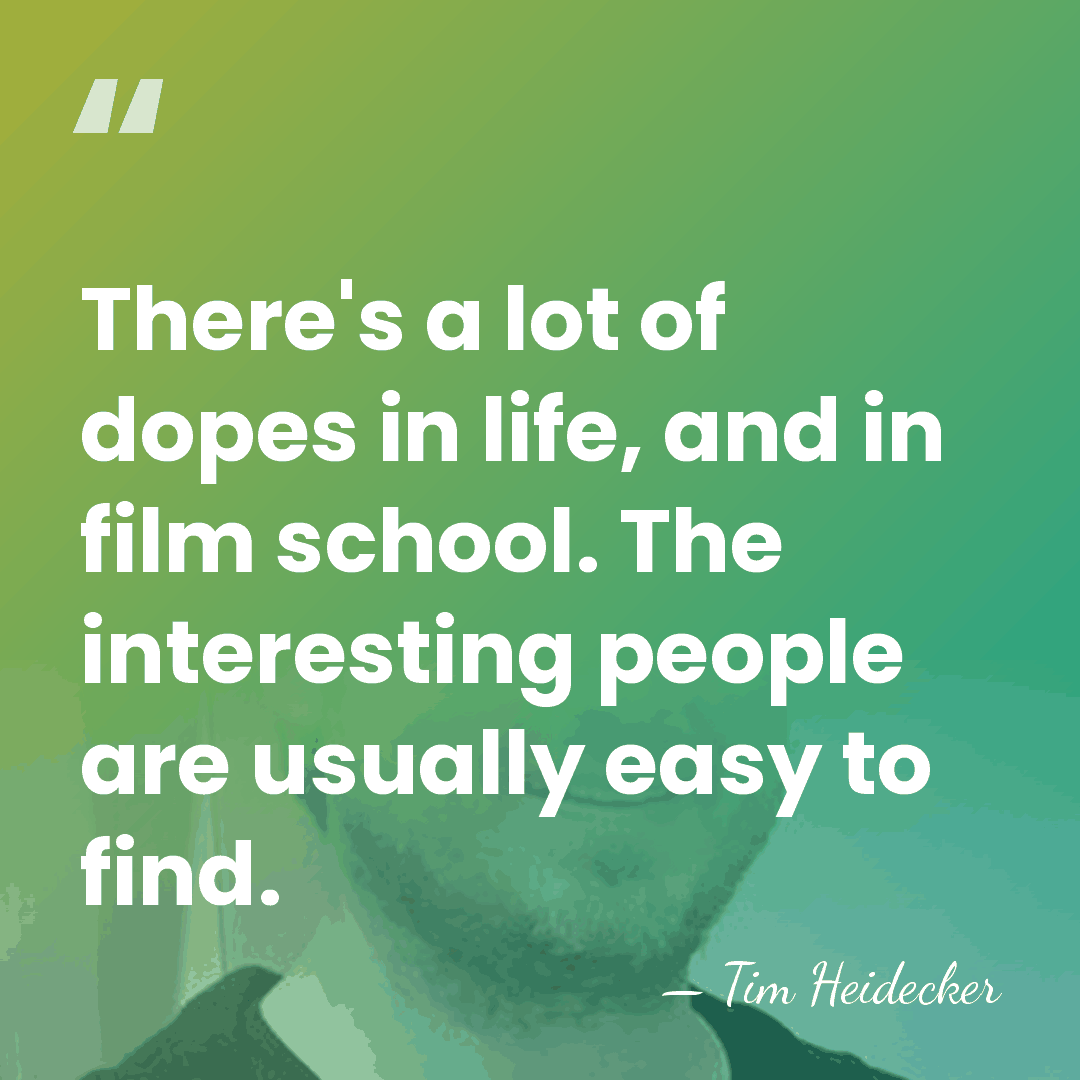 There's a lot of dopes in life, and in film school. The&hellip; - Tim Heidecker
