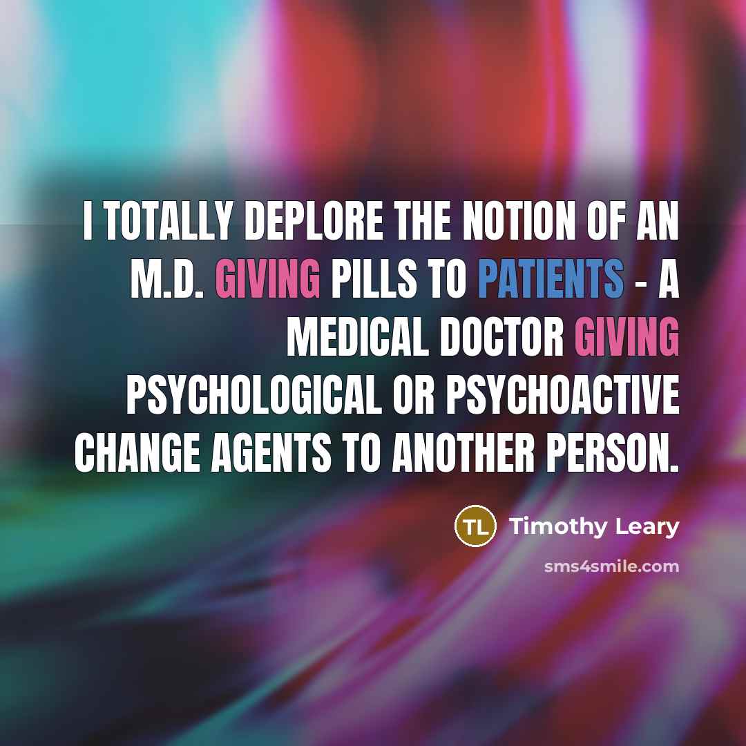 “I totally deplore the notion of an M.D. giving pills…” quote by Timothy Leary