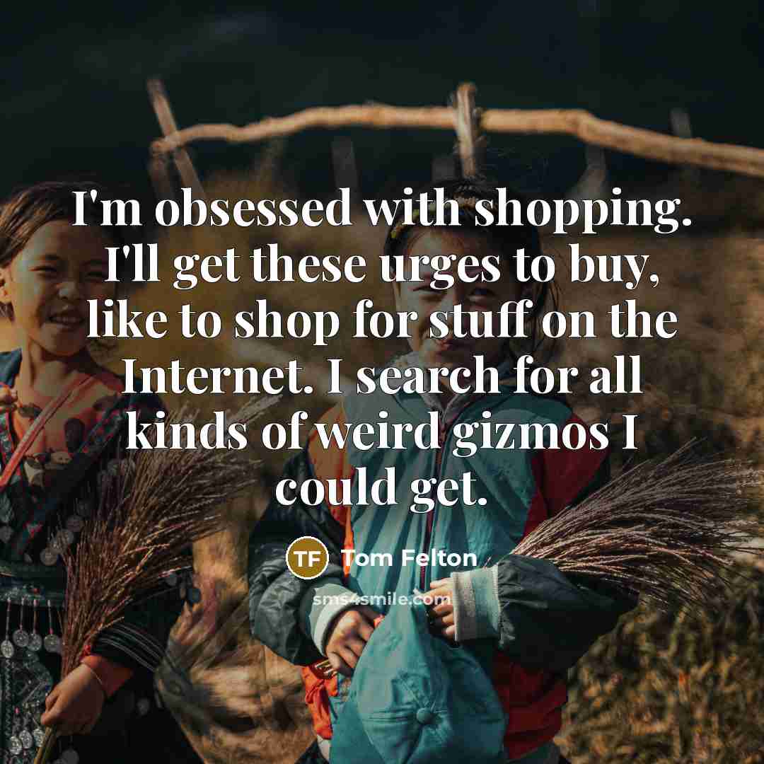 “I'm obsessed with shopping. I'll get these urges to buy,…” quote by Tom Felton