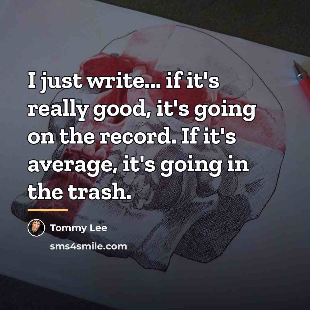 “I just write... if it's really good, it's going on…” quote by Tommy Lee