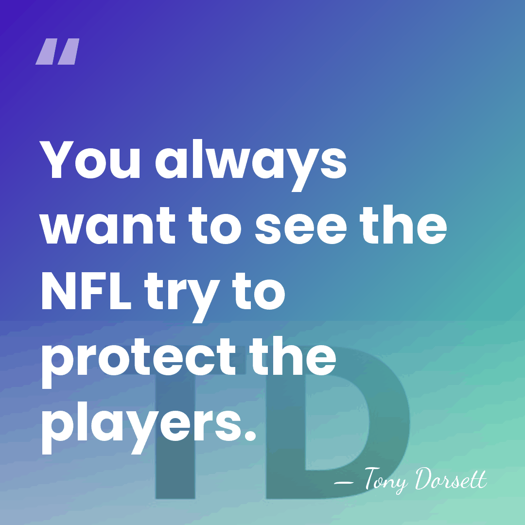 You always want to see the NFL try to protect the players. - Tony Dorsett