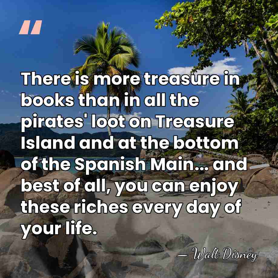 There is more treasure in books than in all the pirates' loot&hellip; - Walt Disney