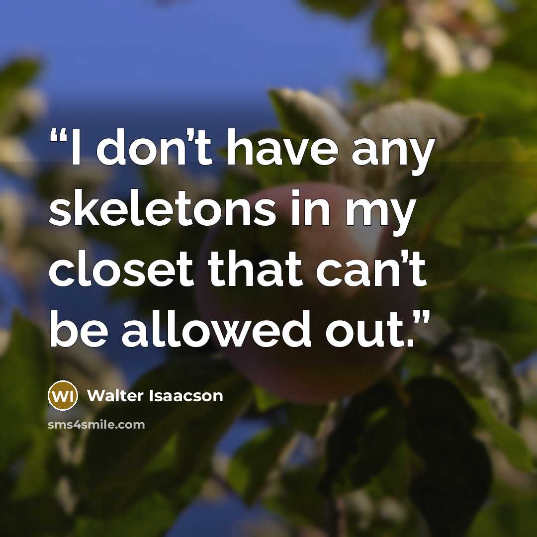 “I don’t have any skeletons in my closet that can’t be allowed out.” quote by Walter Isaacson