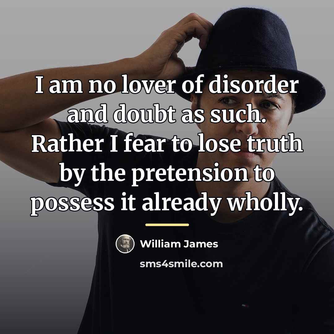 “I am no lover of disorder and doubt as such.…” quote by William James