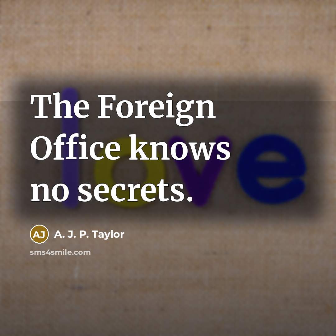 “The Foreign Office knows no secrets.” quote by A. J. P. Taylor