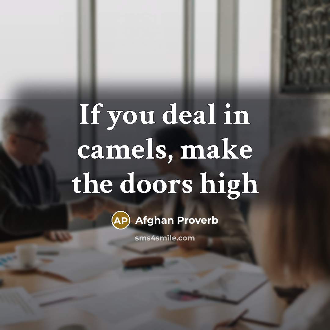 “If you deal in camels, make the doors high…” quote by Afghan Proverb