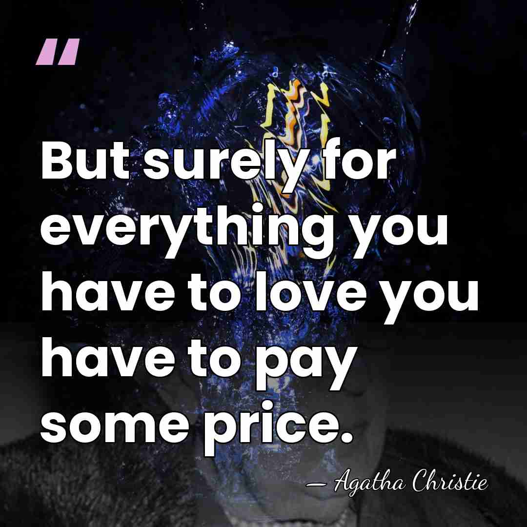 But surely for everything you have to love you have to pay&hellip; - Agatha Christie