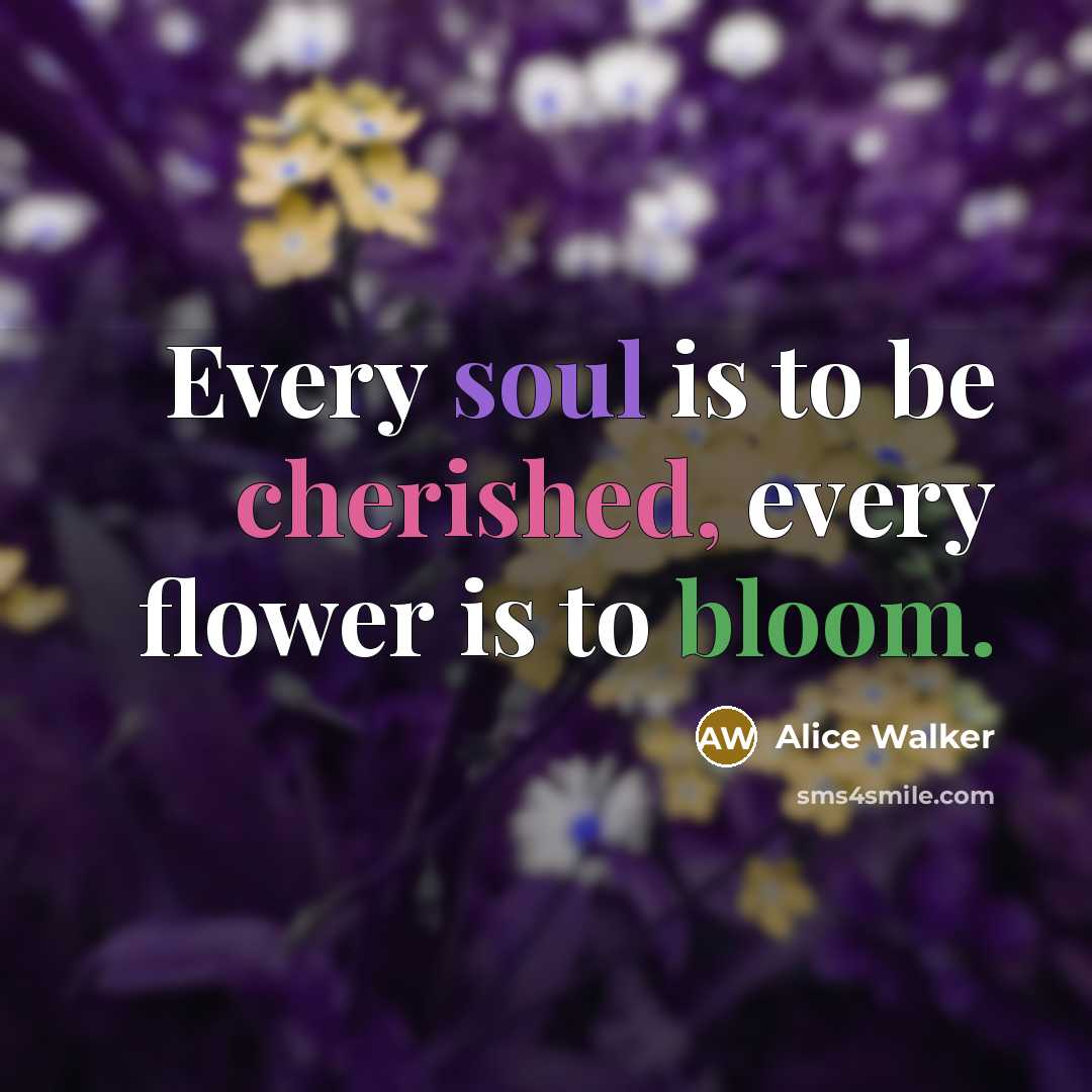 “Every soul is to be cherished, every flower is to bloom.” quote by Alice Walker