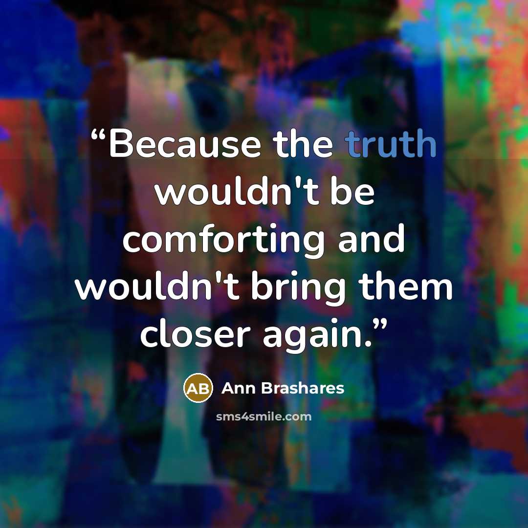 “Because the truth wouldn't be comforting and wouldn't bring them closer again.” quote by Ann Brashares