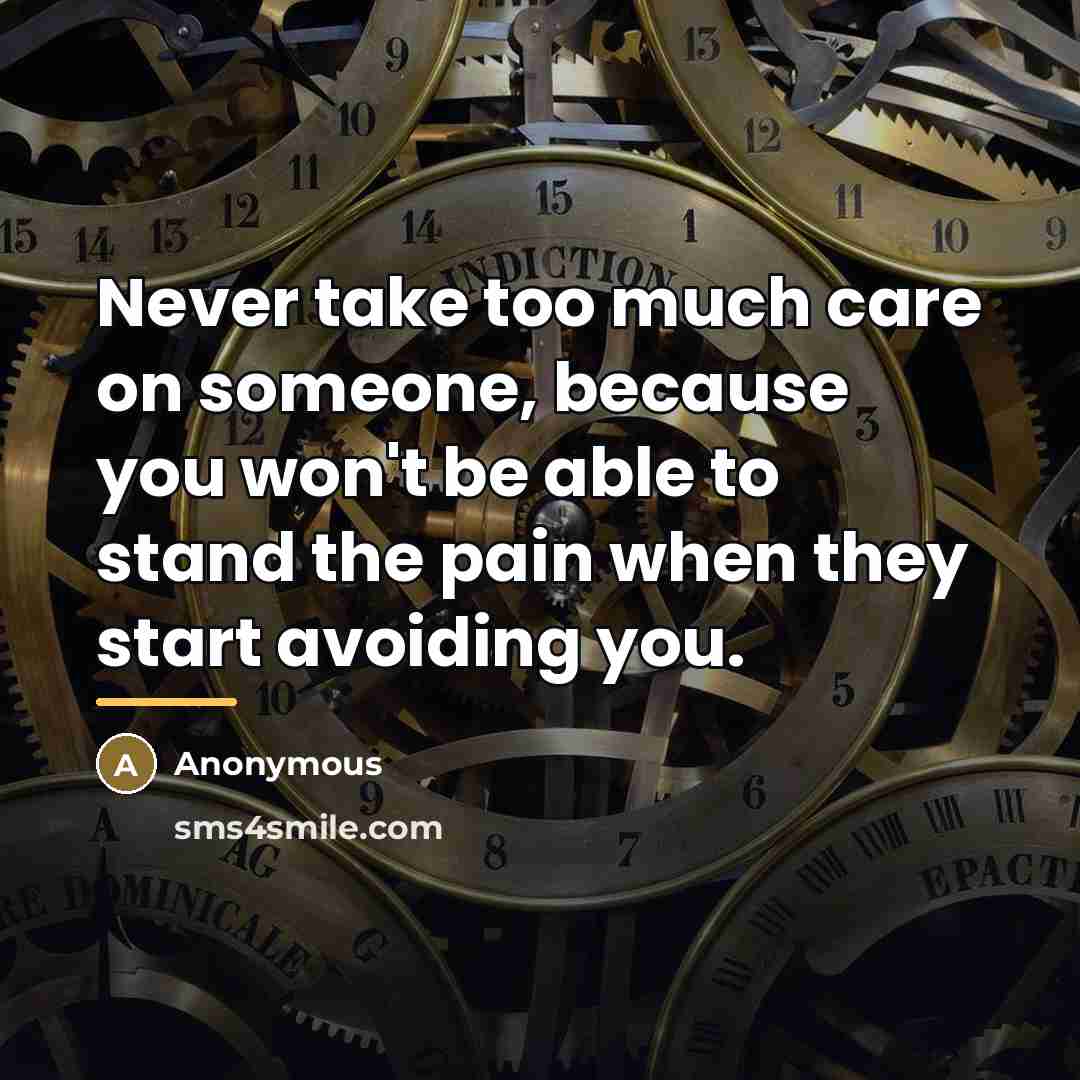 “Never take too much care on someone, because you won't…” quote by Anonymous