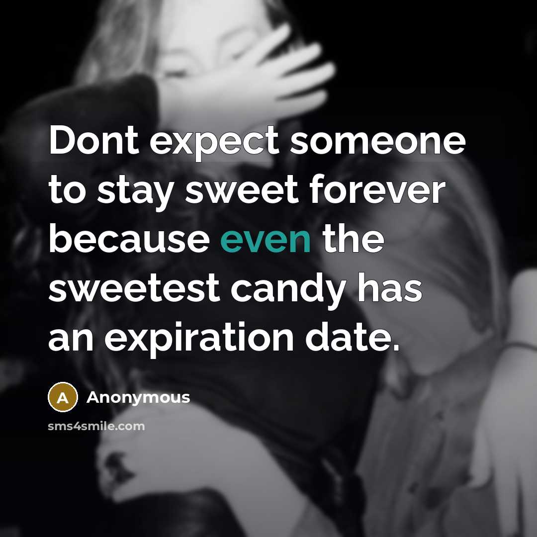 “Dont expect someone to stay sweet forever because even the sweetest candy has an expiration date.” quote by Anonymous