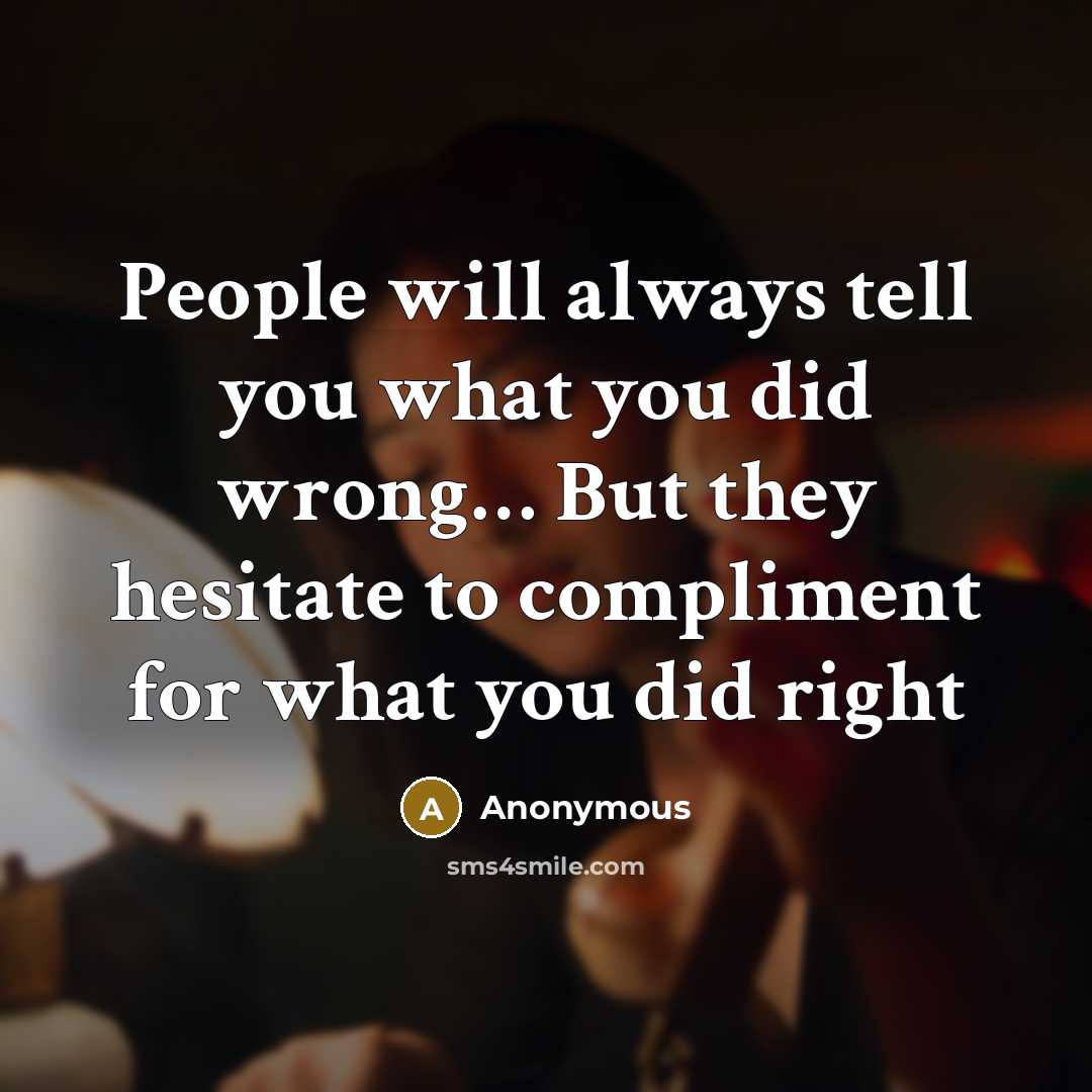 “People will always tell you what you did wrong… But they hesitate to compliment for what you did right” quote by Anonymous