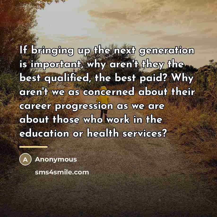 “If bringing up the next generation is important, why aren't…” quote by Anonymous